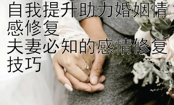 自我提升助力婚姻情感修复  
夫妻必知的感情修复技巧