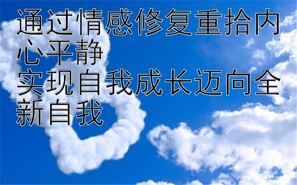 通过情感修复重拾内心平静  
实现自我成长迈向全新自我